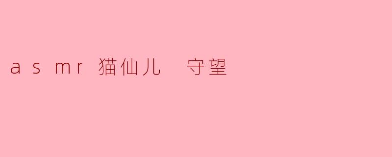 asmr猫仙儿 守望
